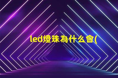 led燈珠為什么會(huì)衰落 led燈珠怎么測(cè)試好壞